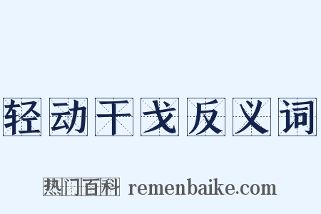 轻动干戈反义词是什么意思的图片
